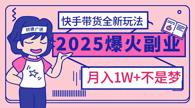 （14275期）2025年爆红副业！快手带货全新玩法，月入1万加不是梦！-818877学习网