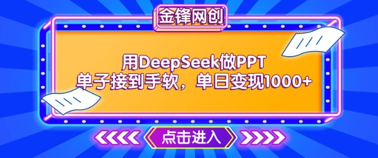 用DeepSeek做PPT单子接到手软，快速接单变现，单日变现1k-818877学习网