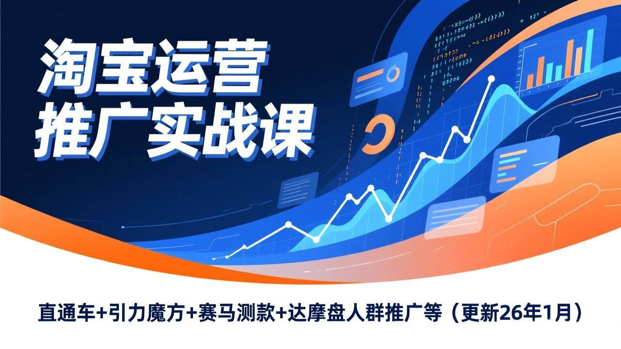 （17200期）淘宝运营推广实战课，直通车+引力魔方+赛马测款+达摩盘人群推广等（更新26年1月）-818877学习网