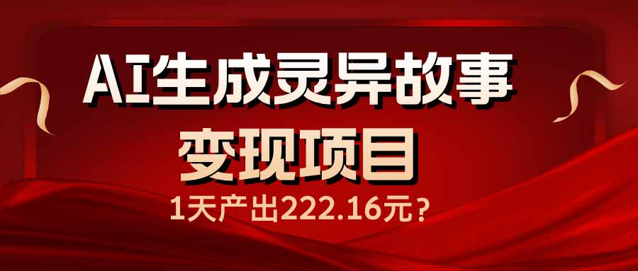 (14261期)AI生成灵异故事变现项目,1天产出222.16元-818877学习网