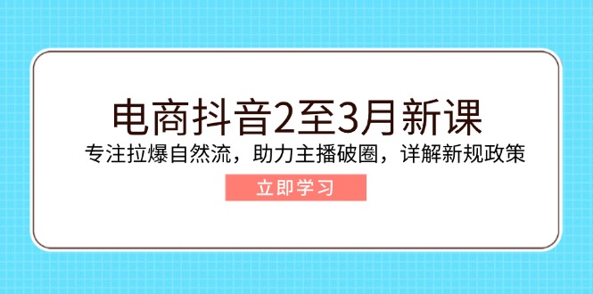 （14268期）电商抖音2至3月新课：专注拉爆自然流，助力主播破圈，详解新规政策-818877学习网