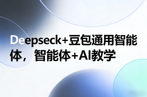 Deepseck+豆包通用智能体，智能体+AI教学-818877学习网