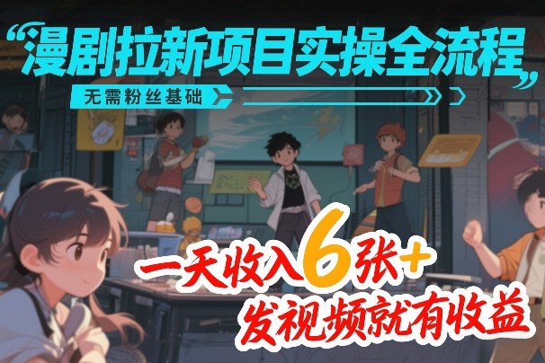 漫剧拉新项目实操全流程，无需粉丝基础，一天收入6张+，发视频就有收益-818877学习网