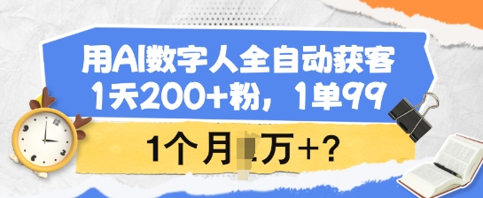 用AI数字人全自动获客，1天200+粉，1单99，1个月1个W+?-818877学习网