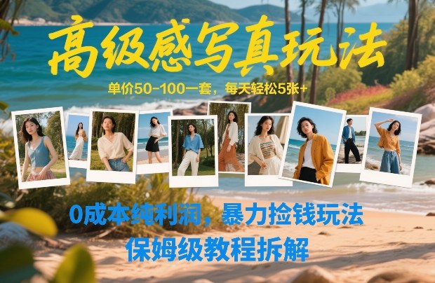 高级感写真玩法,单价50-100一套,每天轻松5张+,0成本纯利润,暴力捡钱玩法,保姆级教程拆解-818877学习网