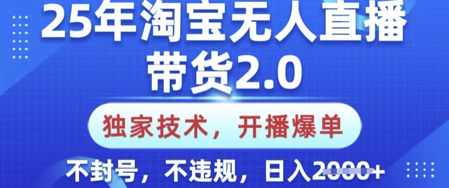 25年淘宝无人直播带货2.0.独家技术，开播爆单，纯小白易上手，不封号，不违规，日入多张【揭秘】-818877学习网