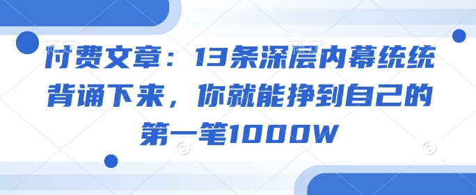 付费文章：13条深层内幕统统背诵下来，你就能挣到自己的第一笔1000W-818877学习网