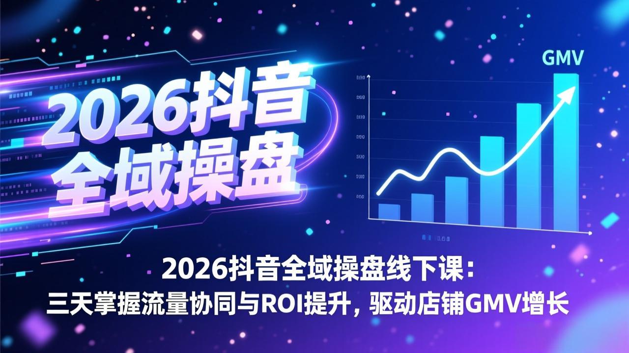 2026抖音全域操盘线下课：三天掌握流量协同与ROI提升，驱动店铺GMV增长-818877学习网