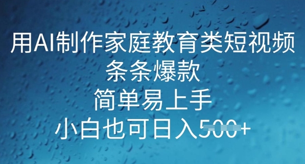 用AI做制作家庭教育类短视频,条条爆款,简单易上手, 小白也可日入5张-818877学习网