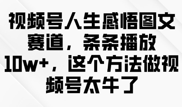 视频号人生感悟图文赛道，条条播放10w+，这个方法做视频号太牛了-818877学习网