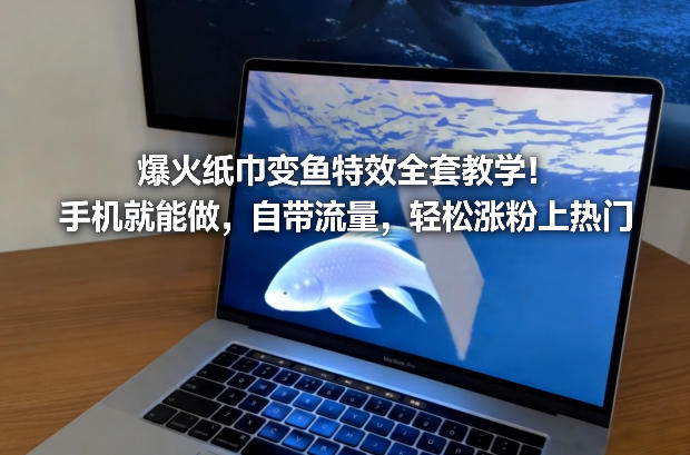 爆火纸巾变鱼特效全套教学！手机就能做，自带流量，轻松涨粉上热门-818877学习网