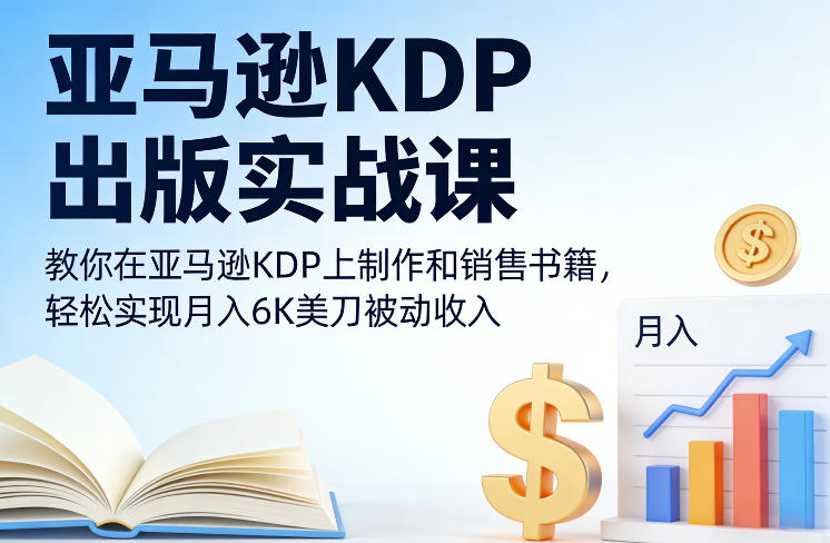 亚马逊KDP出版实战课，教你在亚马逊KDP上制作和销售书籍，轻松实现月入6K美刀被动收入-818877学习网