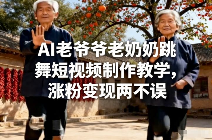 AI老爷爷老奶奶跳舞短视频制作教学，涨粉变现两不误-818877学习网