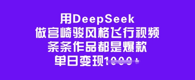用DeepSeek做宫崎骏风格飞行视频，条条作品都是爆款，单日变现多张-818877学习网