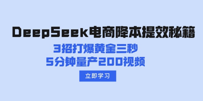 （14380期）DeepSeek电商降本提效秘籍：3招打爆黄金三秒，5分钟量产200视频-818877学习网