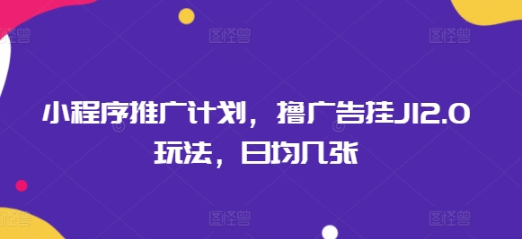小程序推广计划，撸广告挂JI2.0玩法，日均几张-818877学习网
