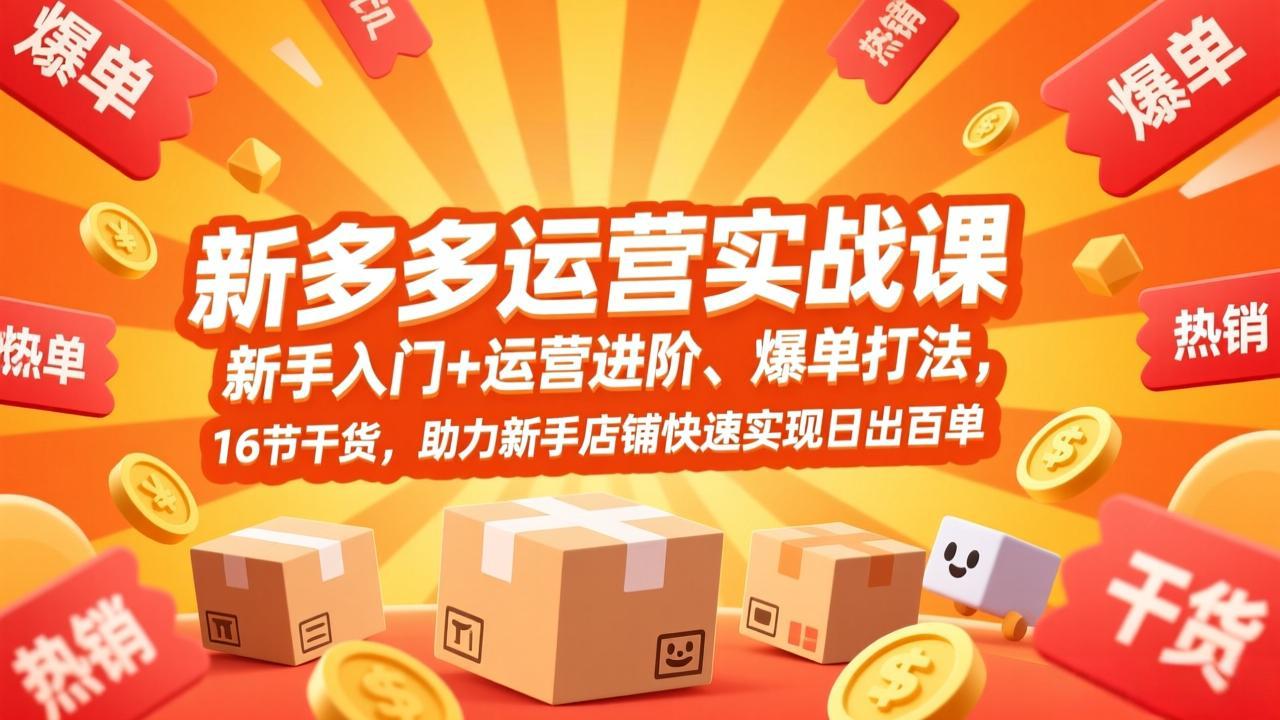 拼多多运营实战课,新手入门+运营进阶、爆单打法,16节干货,助力新手店铺快速实现日出百单-818877学习网