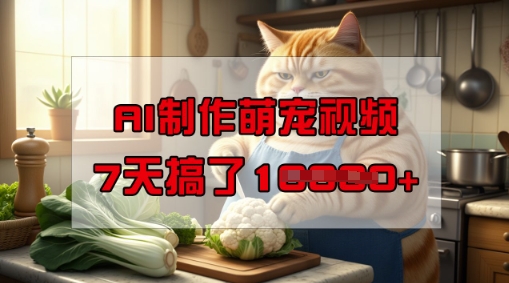 靠AI制作萌宠视频，操作简单门槛低，有手机就行，7天搞了1W-818877学习网